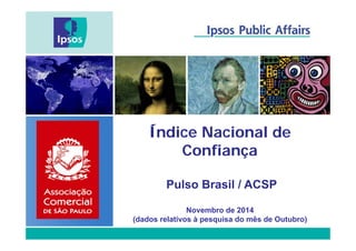 Índice Nacional de 
Confiança 
Pulso Brasil / ACSP 
Novembro de 2014 
(dados relativos à pesquisa do mês de Outubro) 
 
