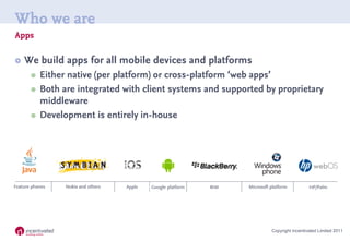 Who we are
Apps

   We build apps for all mobile devices and platforms
        Either native (per platform) or cross-pla...