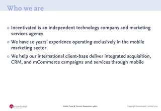 Who we are

   Incentivated is an independent technology company and marketing
    services agency
   We have 10 years’ ...
