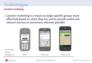 Technologies
Location marketing

   Location marketing is a means to target specific groups more
    effectively based on...