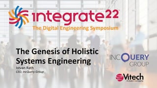 The Genesis of Holistic
Systems Engineering
Istvan Rath
CEO, IncQuery Group
The Digital Engineering Symposium
A Zuken Company
 