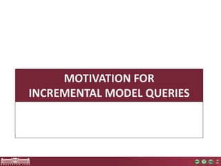 MOTIVATION FOR 
INCREMENTAL MODEL QUERIES 
 