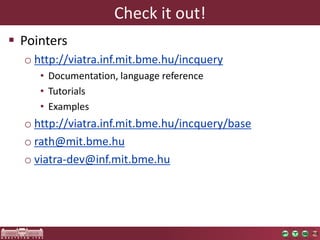 Check it out!
 Pointers
  o http://viatra.inf.mit.bme.hu/incquery
     • Documentation, language reference
     • Tutoria...