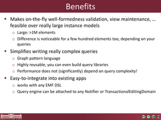 Benefits
 Makes on-the-fly well-formedness validation, view maintenance, …
  feasible over really large instance models
 ...