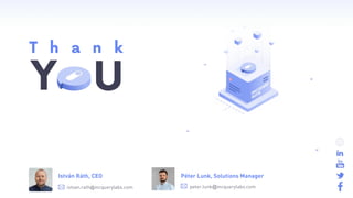 T h a n k
Y U
istvan.rath@incquerylabs.com
István Ráth, CEO
peter.lunk@incquerylabs.com
Péter Lunk, Solutions Manager
 