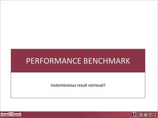 PERFORMANCE	
  BENCHMARK

     Instantaneous	
  result	
  retrieval?
 