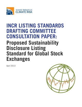 INCR LISTING STANDARDS
DRAFTING COMMITTEE
CONSULTATION PAPER:
Proposed Sustainability
Disclosure Listing
Standard for Global Stock
Exchanges
April 2013
 