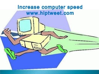 Increase computer speed
www.hiptweet.com
 