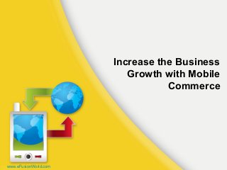 Increase the Business
Growth with Mobile
Commerce
www.eFusionWorld.com
 