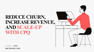 REDUCE CHURN,
INCREASEREVENUE,
ANDSCALE-UP
WITH CPQ
DOCMATION | 2020
 