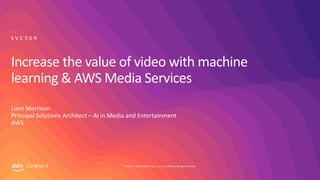 © 2019, Amazon Web Services, Inc. or its affiliates. All rights reserved.S U M M I T
Increase the value of video with machine
learning & AWS Media Services
S V C 3 0 9
Liam Morrison
Principal Solutions Architect – AI in Media and Entertainment
AWS
 