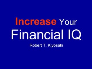 Increase   Your  Financial IQ Robert T. Kiyosaki 