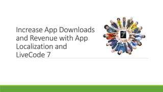 Increase App Downloads 
and Revenue with App 
Localization and 
LiveCode 7 
 