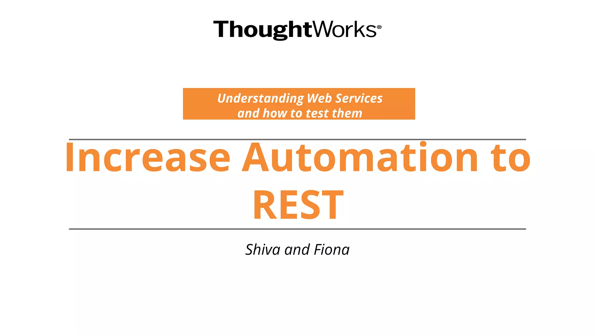 Increase Automation to
REST
Understanding Web Services
and how to test them
Shiva and Fiona
 