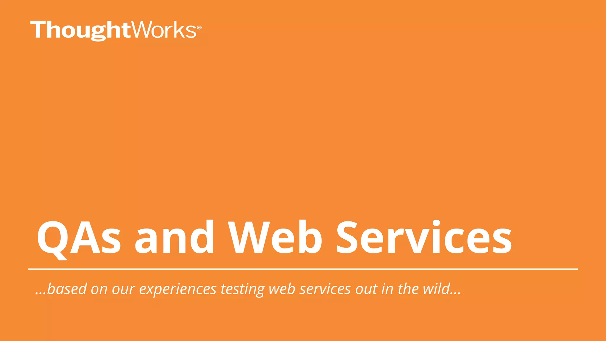 QAs and Web Services
...based on our experiences testing web services out in the wild...
 