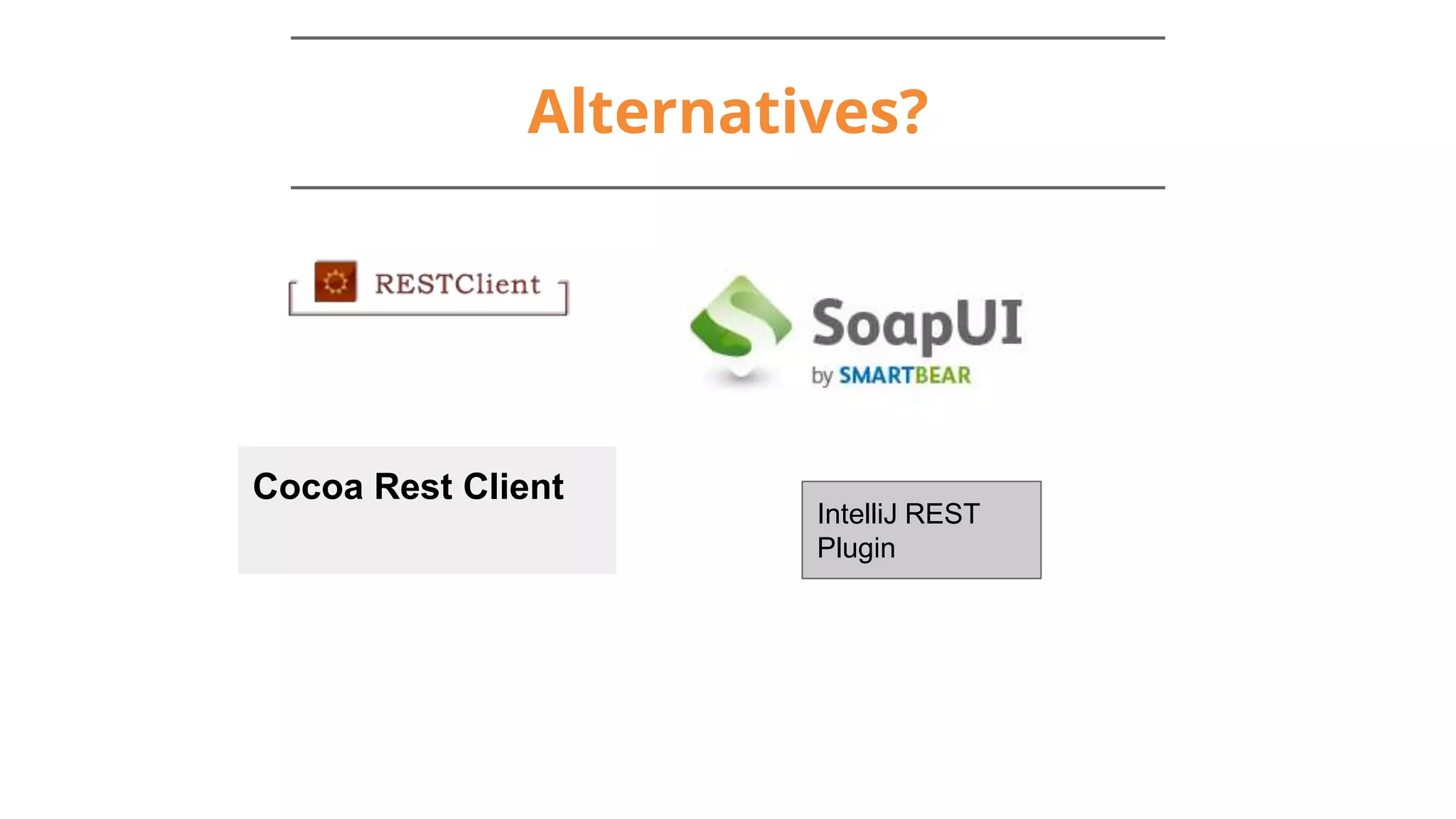 Alternatives?
Cocoa Rest Client
IntelliJ REST
Plugin
 