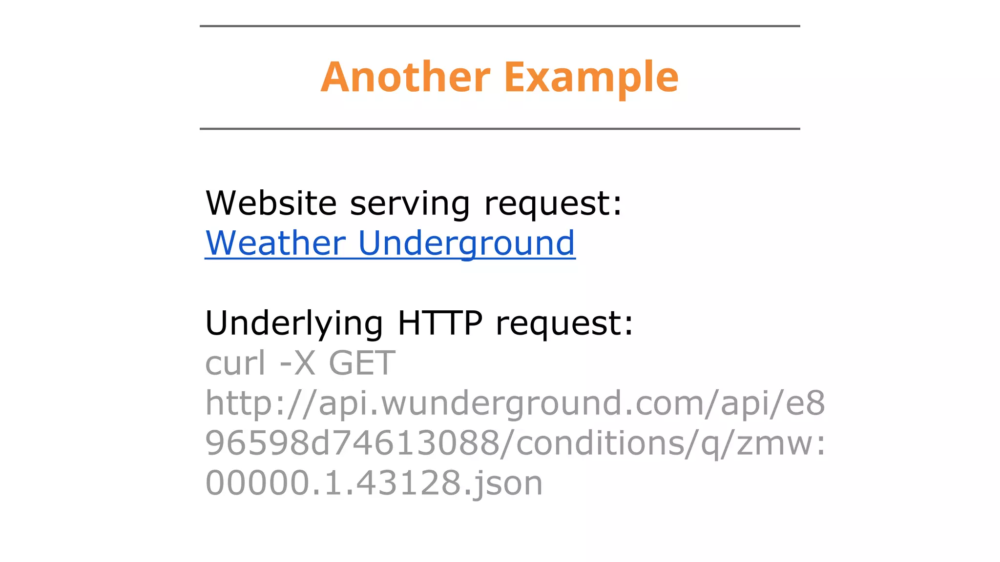 Another Example
Website serving request:
Weather Underground
Underlying HTTP request:
curl -X GET
http://api.wunderground.com/api/e8
96598d74613088/conditions/q/zmw:
00000.1.43128.json
 