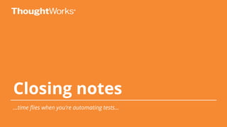 Closing notes
...time flies when you’re automating tests...
 