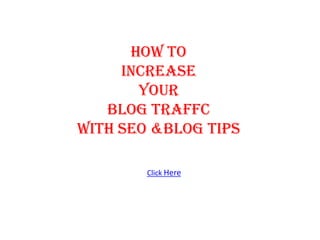 HOW TO
     INCREASE
       YOUR
   BLOG TRAFFC
WITH SEO &BLOG TIPS

        Click Here
 