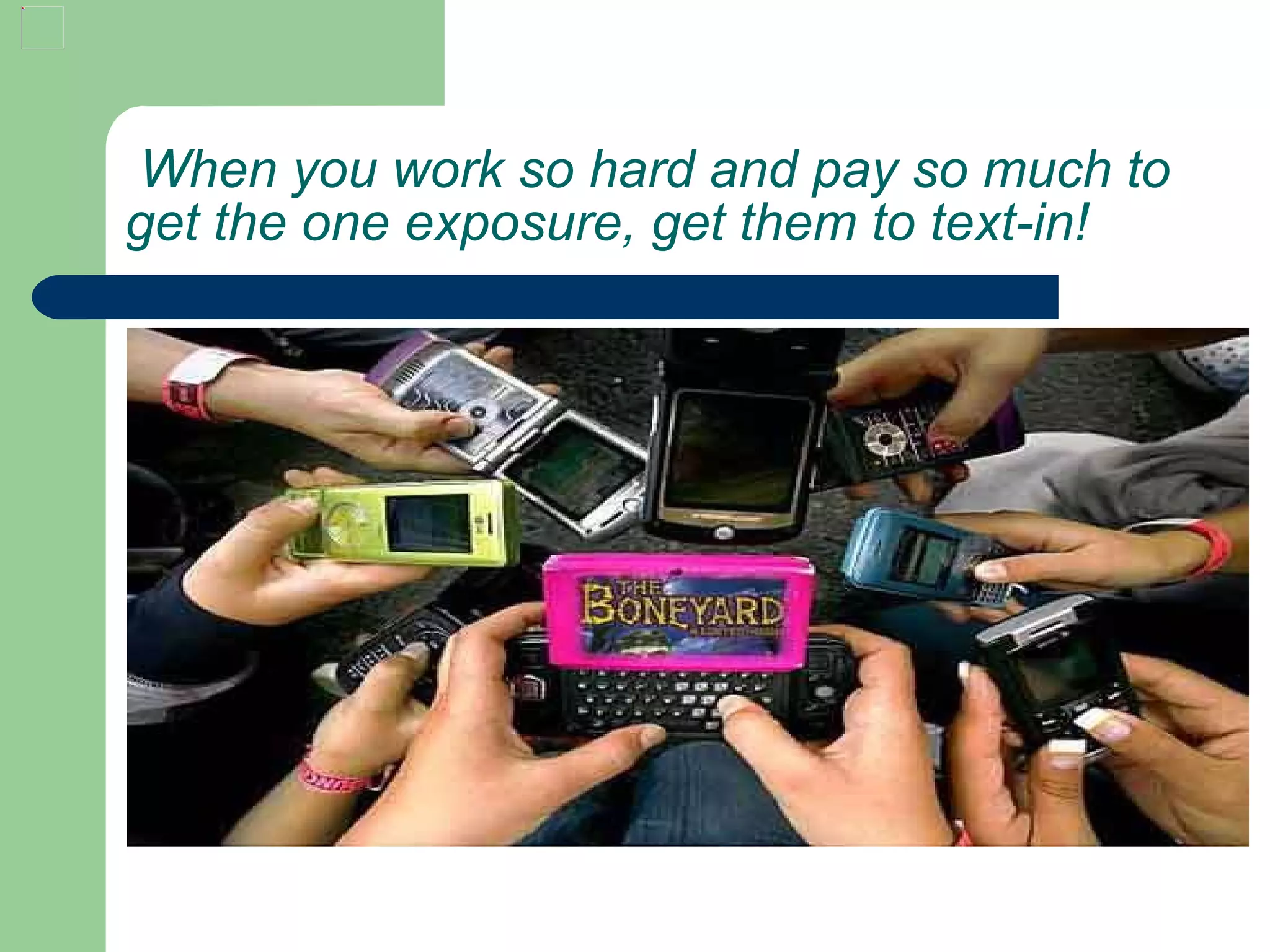   When you work so hard and pay so much to get the one exposure, get them to text-in!   