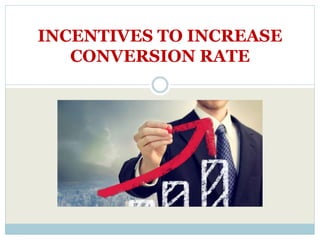 INCENTIVES TO INCREASE
CONVERSION RATE
 