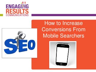How to Increase
Conversions From
Mobile Searchers
 