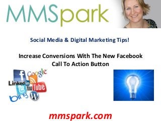 Social Media & Digital Marketing Tips!
Increase Conversions With The New Facebook
Call To Action Button
mmspark.com
 