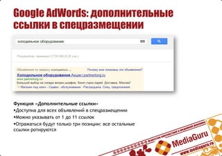 Google AdWords: дополнительные
ссылки в спецразмещении
Функция «Дополнительные ссылки»
§ Доступна для всех объявлений в спецразмещении
§ Можно указывать от 1 до 11 ссылок
§ Отражаться будут только три позиции: все остальные
ссылки ротируются
 