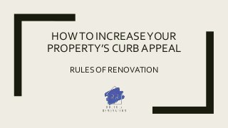 HOWTO INCREASEYOUR
PROPERTY’S CURB APPEAL
RULES OF RENOVATION
 