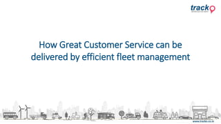 How Great Customer Service can be
delivered by efficient fleet management
 