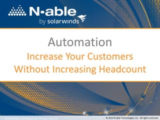 Automation
Increase Your Customers
Without Increasing Headcount
© 2014 N-able Technologies, Inc. All rights reserved. © 2014 N-able Technologies, Inc. All rights reserved.
 