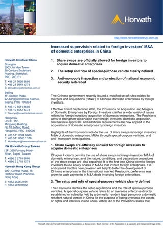 http://www.horwathintertrust.com.cn


                                               Increased supervision related to foreign investors' M&A
                                               of domestic enterprises in China

Horwath Intertrust China                       1. Share swaps are officially allowed for foreign investors to
Shanghai                                          acquire domestic enterprises
3903 Jin Mao Tower
88 Century Boulevard                           2.     The setup and role of special-purpose vehicle clearly defined
Pudong, Shanghai,
PRC 200101
                                               3.     Anti-monopoly inspection and protection of national economic
T: +86 21 5098 8686                                   security reiterated
F: +86 21 5049 1378
E: China@horwathintertrust.com.cn
Beijing
4F, Scitech Plaza,                             The Chinese government recently issued a modified set of rules related to
22 Jiangguomenwai Avenue,                      mergers and acquisitions (“M&A”) of Chinese domestic enterprises by foreign
Beijing, PRC 100004                            investors.
T: +86 10 6514 8686
F: +86 10 6512 1378                            Effective from 8 September 2006, the Provisions on Acquisition and Mergers
E: David.yu@horwathintertrust.com.cn           of Domestic Enterprises by Foreign Investors clarifies a wide variety of issues
                                               related to foreign investors’ acquisition of domestic enterprises. The Provisions
Hangzhou                                       aims to strengthen supervision over foreign investors’ domestic acquisition.
Unit E, 15F,                                   Several new approvals and additional requirements are now applied to the
Mingyang Building,                             acquisitions of domestic enterprises by foreign investors.
No.18 Jiefang Road,
Hangzhou, PRC 310009
                                               Highlights of the Provisions include the use of share swaps in foreign investors’
T: +86 571 8604 8686                           M&A of domestic enterprises, M&As through special-purpose vehicles, and
F: +86 571 8886 1378                           anti- monopoly investigations.
E: Michelle.pan@horwathintertrust.com.cn
HW Horwath Group Taiwan                        1. Share swaps are officially allowed for foreign investors to
                                               acquire domestic enterprises
12F, 369 FuHsing North
 Road, Taipei, Taiwan                          Chapter 4 clearly permits the use of share swaps in foreign investors’ M&A of
T: +886 2 2718 8686                            domestic enterprises, and the nature, conditions, and declaration procedures
F: +886 2 2718 1378                            of the share swaps are also explained. It is the first time China permits foreign
                                               investors to use equity shares in M&As that involve foreign enterprises. It is
Horwath Hong Kong Group
                                               anticipated that this new provision will help to foster the development of
2001 Central Plaza, 18                         Chinese enterprises in the international market. Previously, preference was
Harbour Road, Wanchai,                         given to cash payments in M&A deals involving foreign enterprises.
Hong Kong
T: +852 2526 2191                              2. The setup and role of special-purpose vehicle clearly defined
F: +852 2810 0502
                                               The Provisions clarifies the setup regulations and the role of special-purpose
                                               vehicles. A special-purpose vehicle refers to an overseas enterprise directly
                                               established or indirectly held by a domestic resident legal person or a domestic
                                               resident natural person in China for the purpose of listing overseas the assets
                                               or rights and interests inside China. Article 42 of the Provisions states that




                                Horwath refers to Horwath International Association, a Swiss verein. Each member of the Association is a separate and independent legal entity.
 