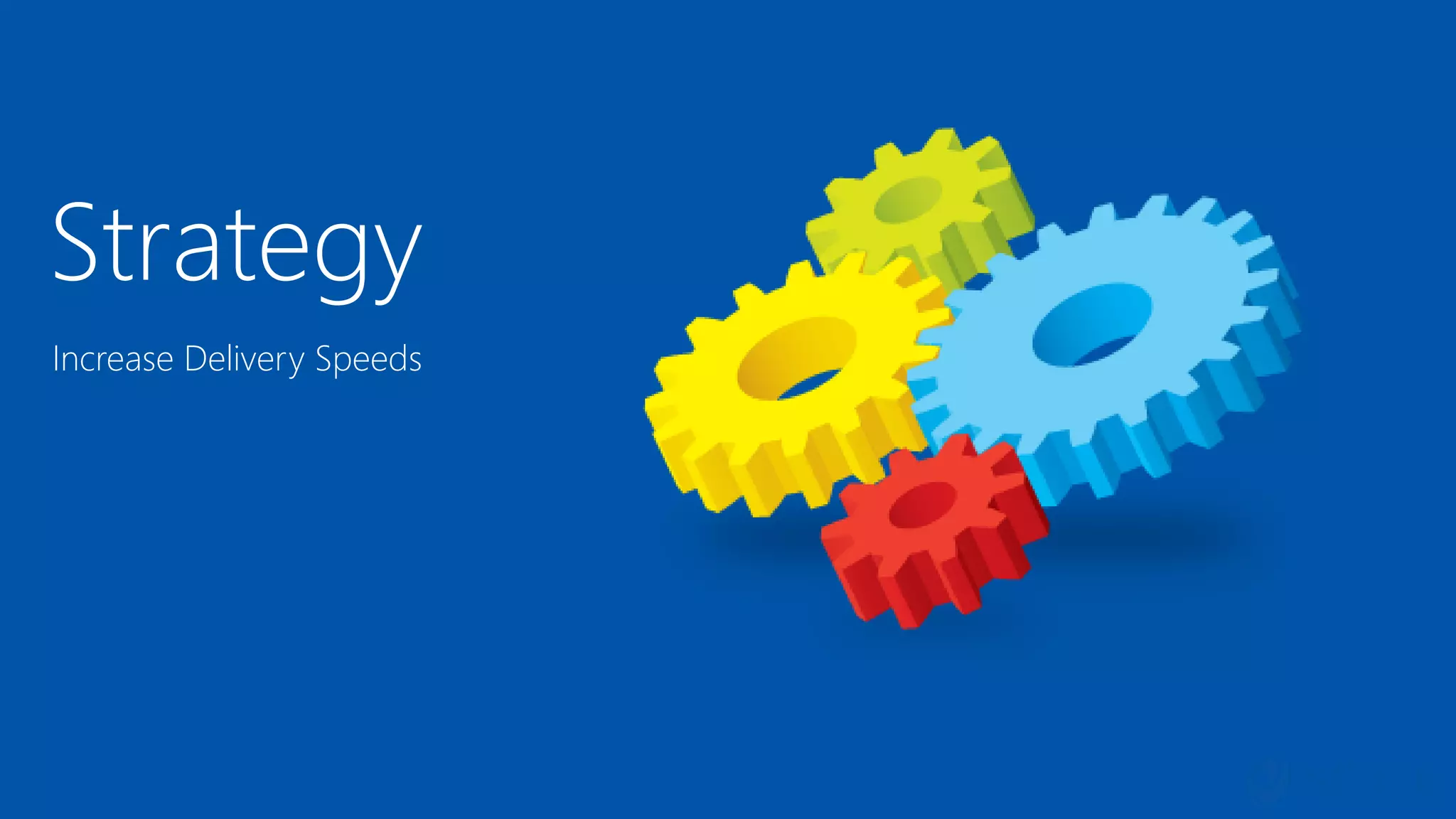 Strategy
Increase Delivery Speeds