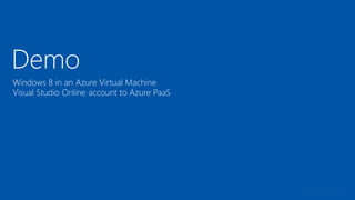 Demo
Windows 8 in an Azure Virtual Machine
Visual Studio Online account to Azure PaaS
 