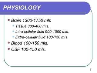 PHYSIOLOGY

  Brain   1300-1750 mls
    Tissue  300-400 mls.
    Intra-cellular fluid 900-1000 mls.

    Extra-cellula...