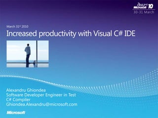 Increased productivity with Visual C# IDE March 31st 2010 Alexandru Ghiondea Software Developer Engineer in Test C# Compiler Ghiondea.Alexandru@microsoft.com 