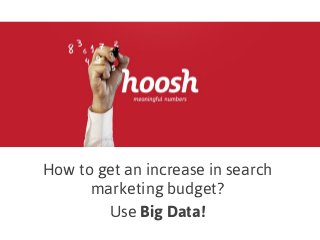 How to get an increase in search
marketing budget?
Use Big Data!
 