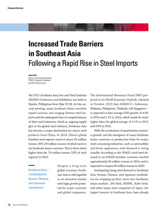 Vol.01 January 2016 7978 Asian Steel Watch
The 2015 Southeast Asia Iron and Steel Institute
(SEAISI) Conference and Exhibition was held in
Manila, Philippines from May 25-28. At this an-
nual meeting, many Southeast Asian countries
raised concerns over surging Chinese steel im-
ports and the subsequent loss of competitiveness
of their steel industries. Amid an ongoing supply
glut in the global steel industry, Southeast Asia
has become a major destination for excess steel
products from China. In 2014, China’s global
finished steel exports stood at about 93 million
tonnes, 26% (24 million tonnes) of which went to
six Southeast Asian countries. This is three times
higher than the 7.8 million tonnes (19% of total
exports) in 2010.
Despite a long-term
global recession, South-
east Asia is still regarded
as an attractive market
with high growth poten-
tial for major countries
and global companies.
The International Monetary Fund (IMF) pro-
jected in its World Economic Outlook, released
in October, 2015 that ASEAN-5—Indonesia,
Malaysia, Philippines, Thailand, and Singapore—
is expected to have average GDP growth of 4.9%
in 2015 and 5.1% in 2016, which would be much
higher than the global average of 3.1% in 2015
and 3.6% in 2016.
With the acceleration of quantitative econom-
ic growth, and the emergence of many Southeast
Asian countries as production hubs for major
steel-consuming industries, such as automobiles
and home appliances, steel demand is rising
steadily. According to the SEAISI, total steel de-
mand in six ASEAN member countries reached
approximately 66 million tonnes in 2014, and is
expected to surpass 80 million tonnes in 2020.
Anticipating rising steel demand in Southeast
Asia, Korean, Chinese, and Japanese steelmak-
ers are stepping up their move into Southeast
Asian markets. JFE Steel, NSSMC, Kobe Steel,
and other major steel companies of Japan, the
largest investor in Southeast Asia, have already
Southeast Asia—
a battlefield for
Korean, Chinese,
and Japanese
steelmakers
established production bases in Indonesia, Thai-
land, and other ASEAN countries, or are planning
to make new investments. In late 2013, Korea’s
POSCO began operating Krakatau POSCO, the
first integrated steelworks in Southeast Asia.
POSCO is currently operating production bases
and service centers in Malaysia, Vietnam, Myan-
mar, and Thailand. Other Korean steel companies
are seeking to expand their business in South-
east Asia by building production facilities: SeAH
Steel (steel pipe, Vietnam), Dongbu Steel (color-
coated steel sheet, Thailand), and Kiswire (wire
rope, Malaysia). In the past, China focused its
investment in Southeast Asia on mining and en-
ergy, but these days China is making inroads into
Southeast Asian markets through the establish-
ment of steelworks.
Investment in steel production continues to
rise in Southeast Asia. However, production with-
in the region still falls short of demand, which is
met mostly through imports. In 2014, total steel
production in six ASEAN countries reached 28
million tonnes, while steel imports surpassed
46 million tonnes, satisfying about 70% of total
demand of 66 million tonnes <Table 1>. Imports
from Korea, China, and Japan accounted for
about 80% of steel imports in 2014. In particular,
these countries’ dependence on price-competitive
Increased Trade Barriers
in Southeast Asia
Following a Rapid Rise in Steel Imports
Jisun Kim
Senior Principal Researcher
POSCO Research Institute
jisunkim@posri.re.kr
2009 2010 2011 2012 2013 2014
Indonesia 5,092 5,212 5,448 5,418 5,116 6,475
Malaysia 5,103 4,967 5,111 4,954 4,980 4,759
Philippines 1,893 2,133 2,420 2,653 3,020 3,273
Singapore 689 716 750 705 429 540
Thailand 6,955 7,483 6,936 6,721 6,845 6,819
Vietnam 4,723 5,659 5,470 5,049 5,123 5,657
Total 24,454 26,169 26,135 25,499 25,513 27,522
Table 1. Overview of Steel Market in Six Southeast Asian Countries 			
			1. Production (Hot-rolled Steel Products)
2009 2010 2011 2012 2013 2014
Indonesia 3,380 4,908 6,686 7,932 8,190 7,401
Malaysia 3,611 4,818 4,684 5,416 6,269 7,036
Philippines 1,615 1,971 2,699 3,355 3,685 4,052
Singapore 3,666 3,994 5,214 5,204 5,968 5,188
Thailand 5,043 8,008 8,821 10,813 11,962 11,645
Vietnam 7,035 6,728 5,981 7,568 8,791 11,055
Total 24,349 30,426 34,085 40,288 44,865 46,378
2. Imports1)
2009 2010 2011 2012 2013 2014
Indonesia 1,052 1,169 1,182 850 614 978
Malaysia 2,069 1,470 1,558 1,448 1,200 1,716
Philippines 74 104 11 - - -
Singapore 1,551 2,032 2,115 2,083 2,121 1,895
Thailand 1,247 1,407 1,203 1,153 1,203 1,141
Vietnam 471 1,281 1,754 1,661 2,145 2,271
Total 6,463 7,464 7,823 7,196 7,283 8,001
3. Exports
2009 2010 2011 2012 2013 2014
Indonesia 7,420 8,950 10,952 12,500 12,692 12,898
Malaysia 6,645 8,314 8,238 8,922 10,049 10,079
Philippines 3,434 3,999 5,108 6,008 6,705 7,325
Singapore 2,804 2,678 3,849 3,826 4,276 3,833
Thailand 10,750 14,085 14,554 16,380 17,604 17,323
Vietnam 10,922 10,572 9,698 10,956 11,769 14,441
Total 41,976 48,598 52,398 58,592 63,094 65,899
4. Apparent Steel Consumption
2009 2010 2011 2012 2013 2014
Production 24,454 26,169 26,135 25,499 25,513 27,522
Imports1) 24,349 30,426 34,085 40,288 44,865 46,378
Exports 6,463 7,464 7,823 7,196 7,283 8,001
Apparent Steel Consumption 41,976 48,598 52,398 58,592 63,094 65,899
5. Summary
Note: 1) Imports do not include semi-finished products
Source: SEAISI Steel Statistical Yearbook
(1,000 tonnes) (1,000 tonnes)
(1,000 tonnes) (1,000 tonnes)
Featured Articles Increased Trade Barriers in Southeast Asia Following a Rapid Rise in Steel Imports
 