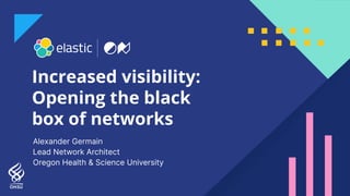 Increased visibility:
Opening the black
box of networks
Alexander Germain
Lead Network Architect
Oregon Health & Science University
 