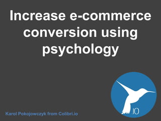 Increase e-commerce
conversion using
psychology

Karol Pokojowczyk from Colibri.io

 