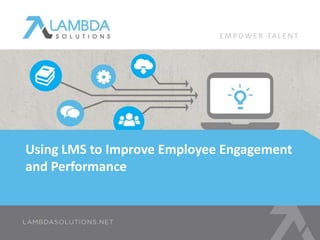 EMPOWE R TA L E N T 
Using LMS to Improve Employee Engagement 
and Performance 
 