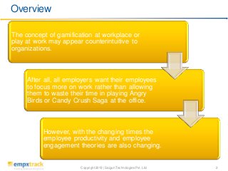Copyright 2013 | Saigun Technologies Pvt. Ltd. 2
The concept of gamification at workplace or
play at work may appear count...