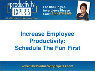Increase Employee
Productivity:!
Schedule The Fun First
 
