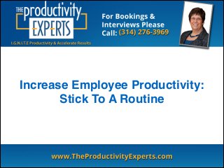Increase Employee Productivity:!
Stick To A Routine
 