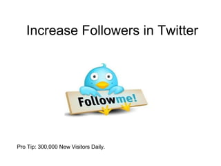 Increase Followers in Twitter




Pro Tip: 300,000 New Visitors Daily.
 