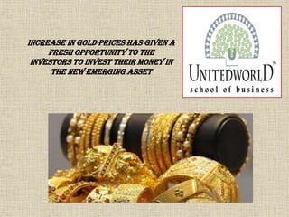 Increase in gold prices has given a
fresh opportunity to the
investors to invest their money in
the new emerging asset
 
