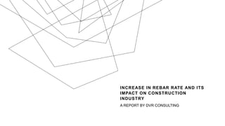 INCREASE IN REBAR RATE AND ITS
IMPACT ON CONSTRUCTION
INDUSTRY
A REPORT BY DVR CONSULTING
 
