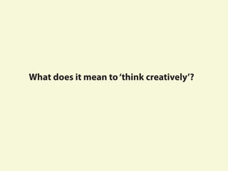 What does it mean to‘think creatively’?
 