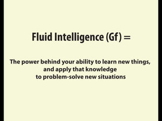 Fluid Intelligence (Gf) =
The power behind your ability to learn new things,
and apply that knowledge
to problem-solve new situations
 