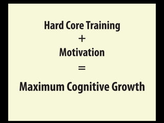Motivation
+
Hard CoreTraining
=
Maximum Cognitive Growth
 